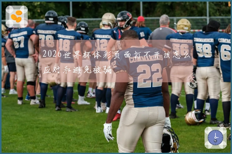2026世界杯体彩页面打不开该怎么应对和避免被骗