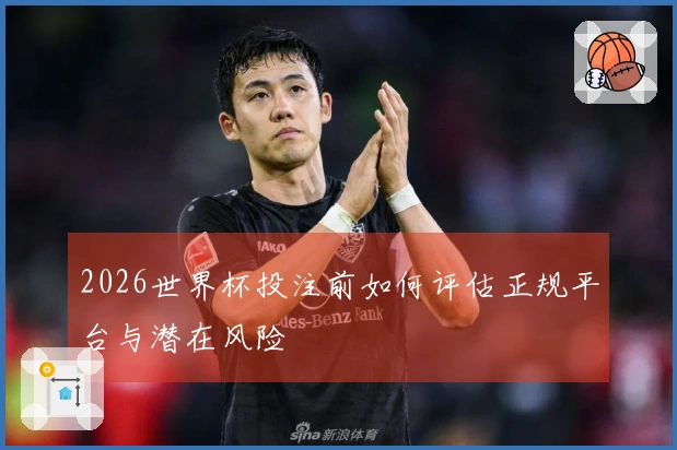 2026世界杯投注前如何评估正规平台与潜在风险