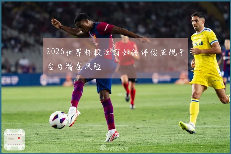 2026世界杯投注前如何评估正规平台与潜在风险