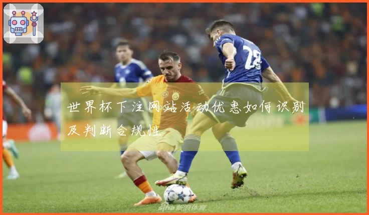 世界杯下注网站活动优惠如何识别及判断合规性